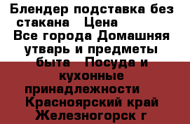 Блендер подставка без стакана › Цена ­ 1 500 - Все города Домашняя утварь и предметы быта » Посуда и кухонные принадлежности   . Красноярский край,Железногорск г.